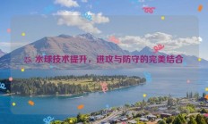 25. 水球技术提升，进攻与防守的完美结合